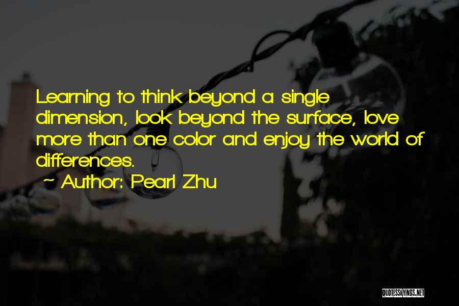 Pearl Zhu Quotes: Learning To Think Beyond A Single Dimension, Look Beyond The Surface, Love More Than One Color And Enjoy The World