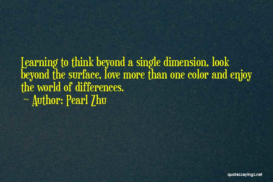 Pearl Zhu Quotes: Learning To Think Beyond A Single Dimension, Look Beyond The Surface, Love More Than One Color And Enjoy The World