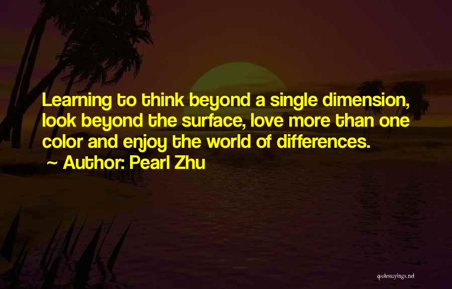 Pearl Zhu Quotes: Learning To Think Beyond A Single Dimension, Look Beyond The Surface, Love More Than One Color And Enjoy The World