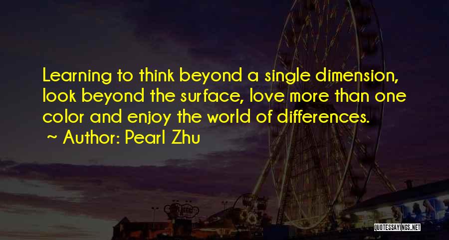 Pearl Zhu Quotes: Learning To Think Beyond A Single Dimension, Look Beyond The Surface, Love More Than One Color And Enjoy The World