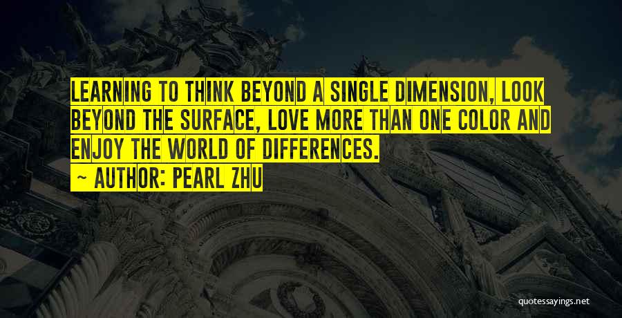 Pearl Zhu Quotes: Learning To Think Beyond A Single Dimension, Look Beyond The Surface, Love More Than One Color And Enjoy The World