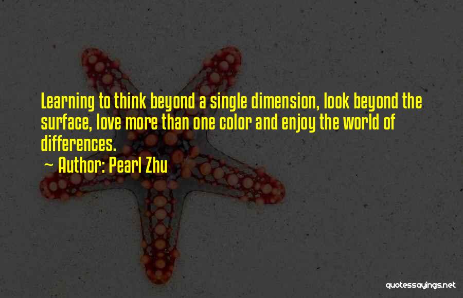 Pearl Zhu Quotes: Learning To Think Beyond A Single Dimension, Look Beyond The Surface, Love More Than One Color And Enjoy The World