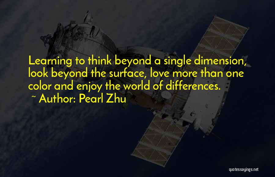 Pearl Zhu Quotes: Learning To Think Beyond A Single Dimension, Look Beyond The Surface, Love More Than One Color And Enjoy The World