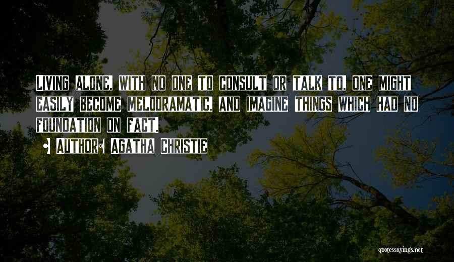 Agatha Christie Quotes: Living Alone, With No One To Consult Or Talk To, One Might Easily Become Melodramatic, And Imagine Things Which Had