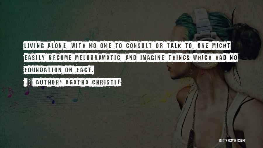 Agatha Christie Quotes: Living Alone, With No One To Consult Or Talk To, One Might Easily Become Melodramatic, And Imagine Things Which Had