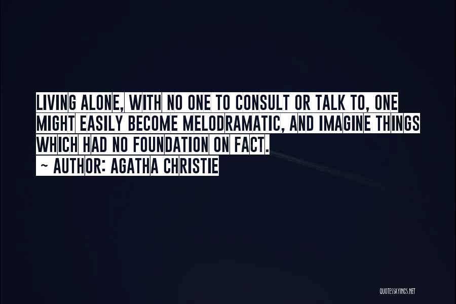 Agatha Christie Quotes: Living Alone, With No One To Consult Or Talk To, One Might Easily Become Melodramatic, And Imagine Things Which Had