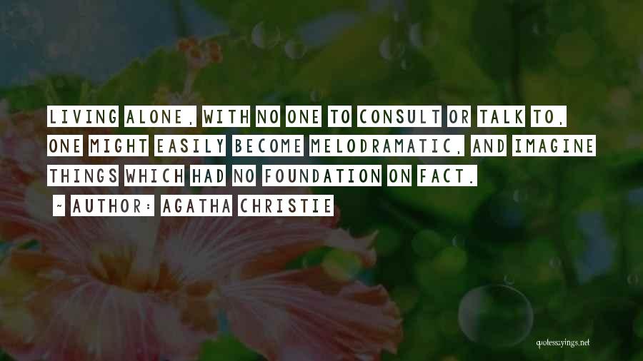 Agatha Christie Quotes: Living Alone, With No One To Consult Or Talk To, One Might Easily Become Melodramatic, And Imagine Things Which Had