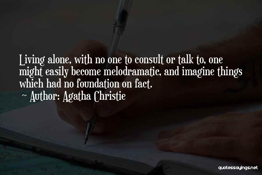 Agatha Christie Quotes: Living Alone, With No One To Consult Or Talk To, One Might Easily Become Melodramatic, And Imagine Things Which Had