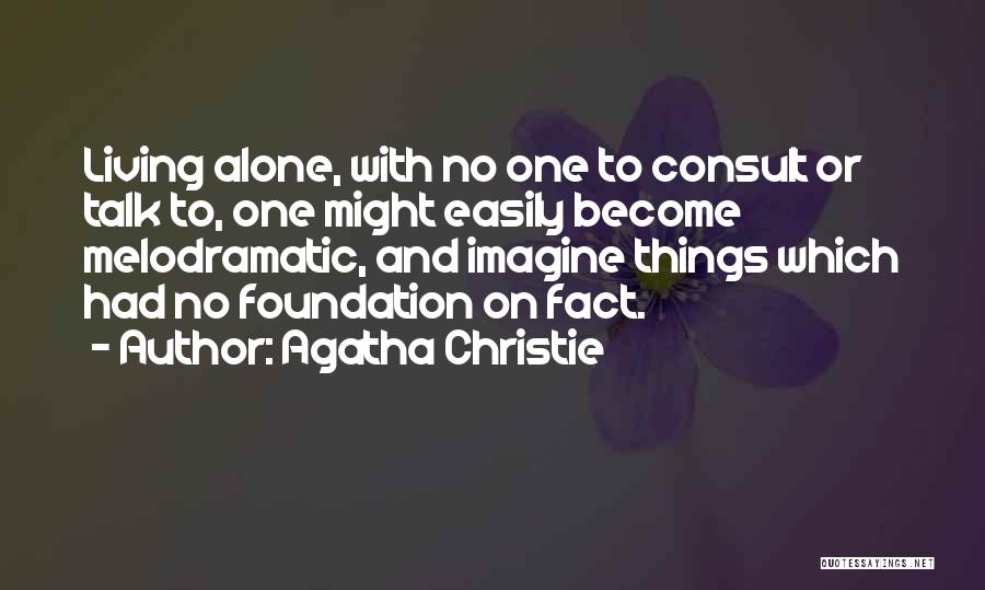 Agatha Christie Quotes: Living Alone, With No One To Consult Or Talk To, One Might Easily Become Melodramatic, And Imagine Things Which Had