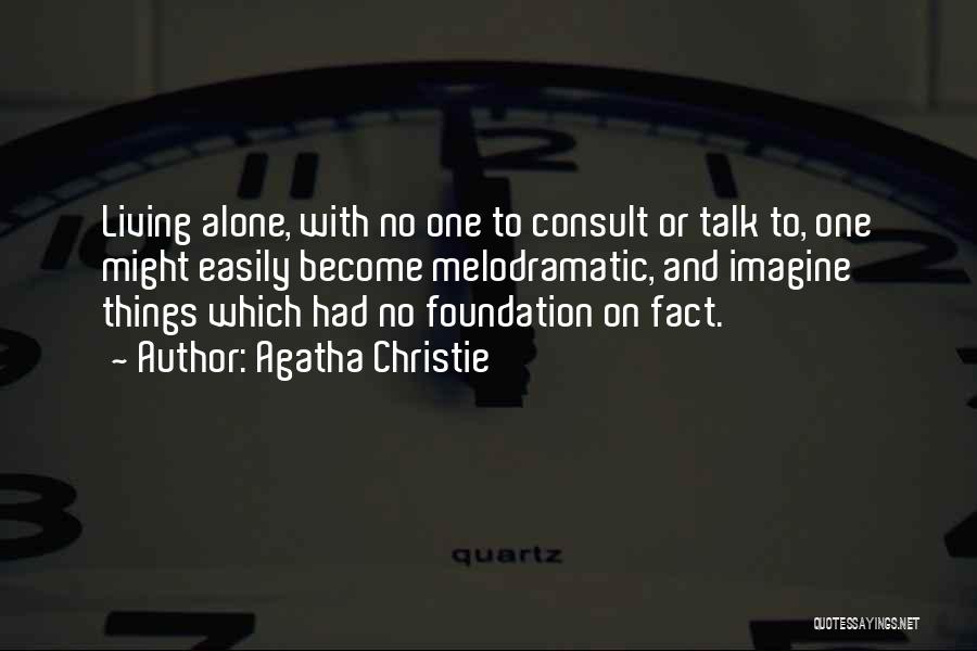 Agatha Christie Quotes: Living Alone, With No One To Consult Or Talk To, One Might Easily Become Melodramatic, And Imagine Things Which Had