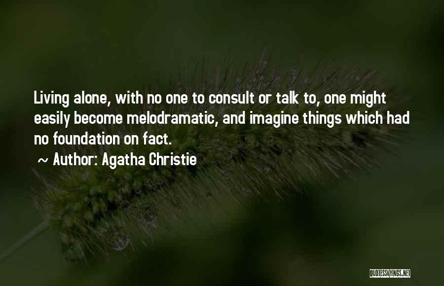 Agatha Christie Quotes: Living Alone, With No One To Consult Or Talk To, One Might Easily Become Melodramatic, And Imagine Things Which Had