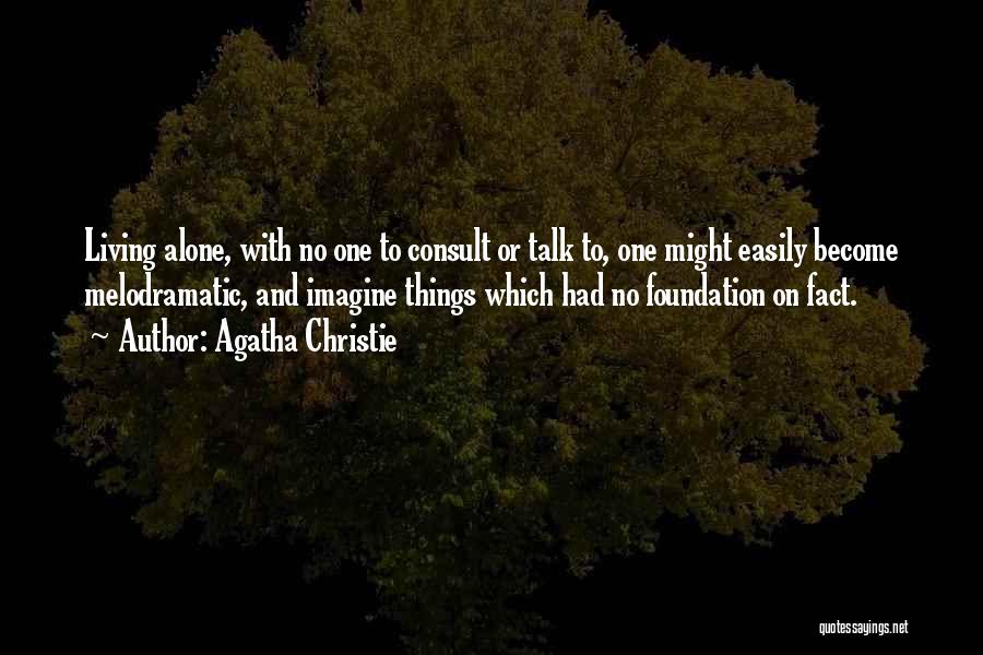 Agatha Christie Quotes: Living Alone, With No One To Consult Or Talk To, One Might Easily Become Melodramatic, And Imagine Things Which Had