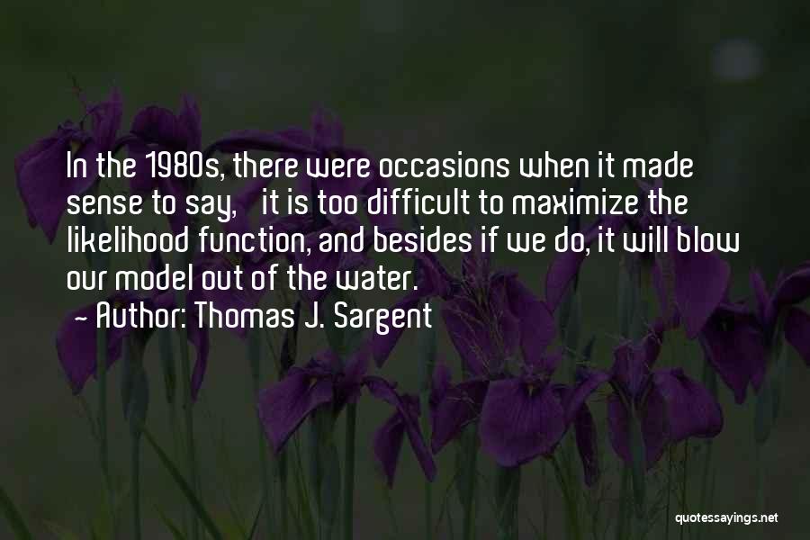 Thomas J. Sargent Quotes: In The 1980s, There Were Occasions When It Made Sense To Say, 'it Is Too Difficult To Maximize The Likelihood