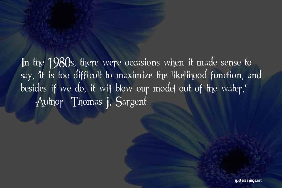 Thomas J. Sargent Quotes: In The 1980s, There Were Occasions When It Made Sense To Say, 'it Is Too Difficult To Maximize The Likelihood