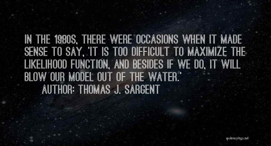 Thomas J. Sargent Quotes: In The 1980s, There Were Occasions When It Made Sense To Say, 'it Is Too Difficult To Maximize The Likelihood