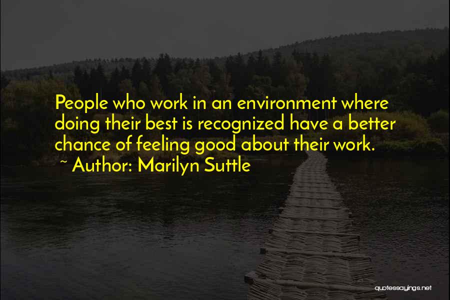 Marilyn Suttle Quotes: People Who Work In An Environment Where Doing Their Best Is Recognized Have A Better Chance Of Feeling Good About