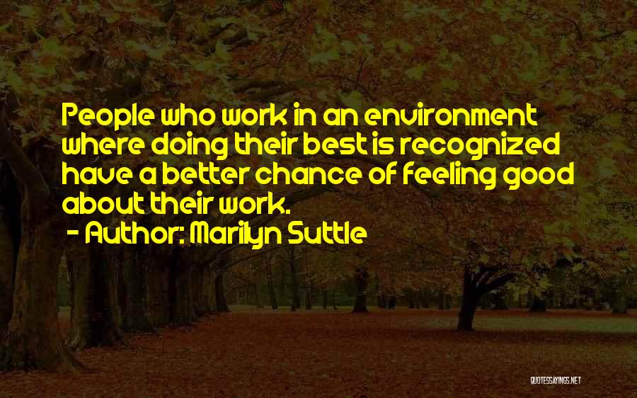 Marilyn Suttle Quotes: People Who Work In An Environment Where Doing Their Best Is Recognized Have A Better Chance Of Feeling Good About