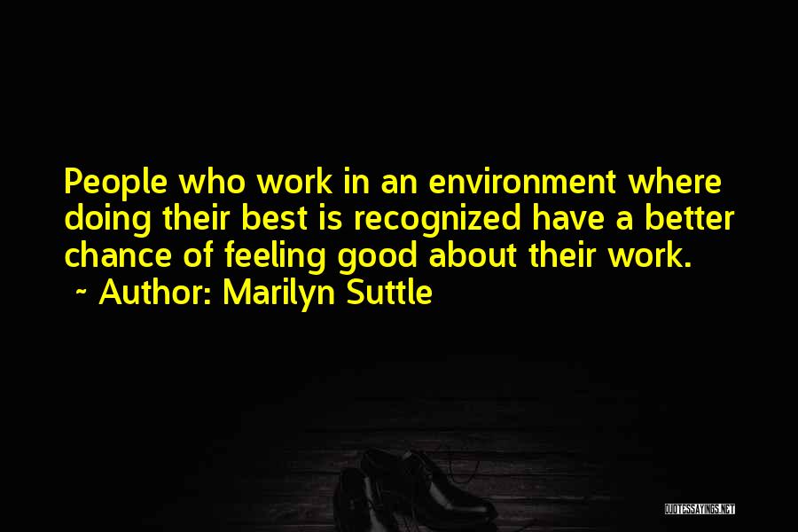 Marilyn Suttle Quotes: People Who Work In An Environment Where Doing Their Best Is Recognized Have A Better Chance Of Feeling Good About