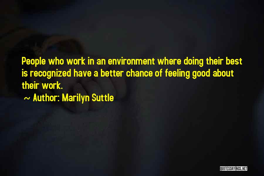 Marilyn Suttle Quotes: People Who Work In An Environment Where Doing Their Best Is Recognized Have A Better Chance Of Feeling Good About