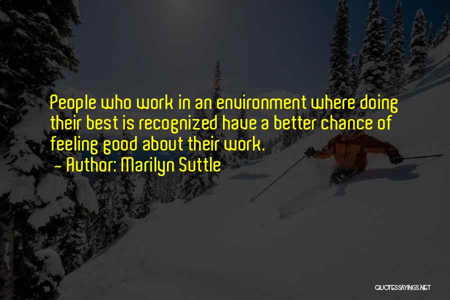 Marilyn Suttle Quotes: People Who Work In An Environment Where Doing Their Best Is Recognized Have A Better Chance Of Feeling Good About