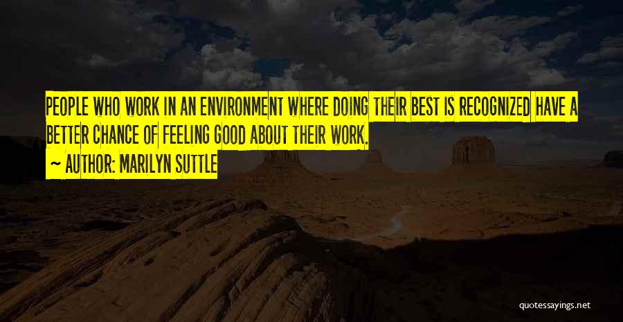 Marilyn Suttle Quotes: People Who Work In An Environment Where Doing Their Best Is Recognized Have A Better Chance Of Feeling Good About