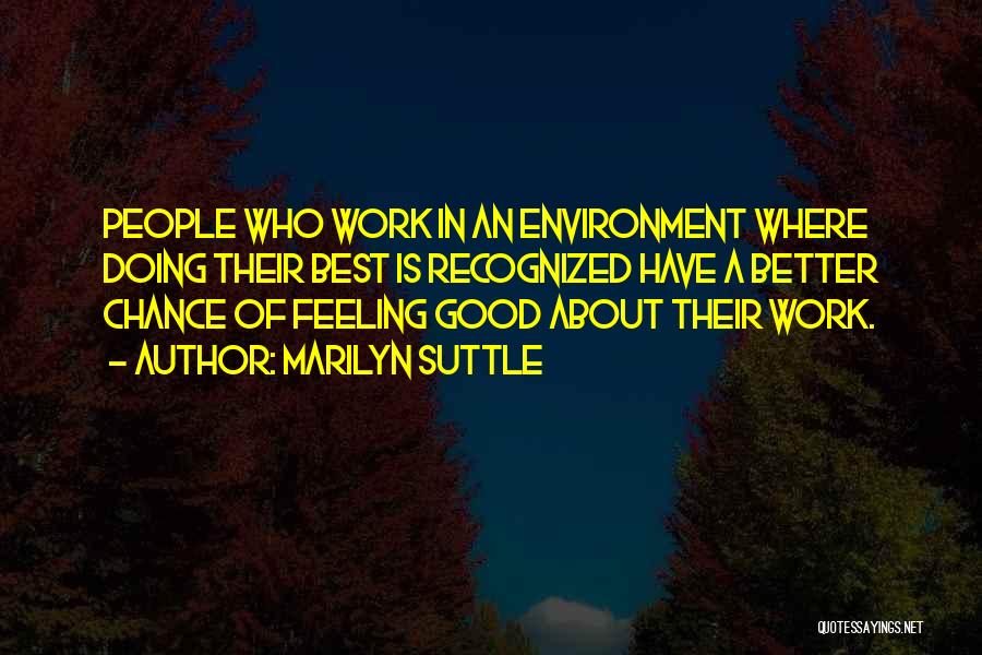 Marilyn Suttle Quotes: People Who Work In An Environment Where Doing Their Best Is Recognized Have A Better Chance Of Feeling Good About