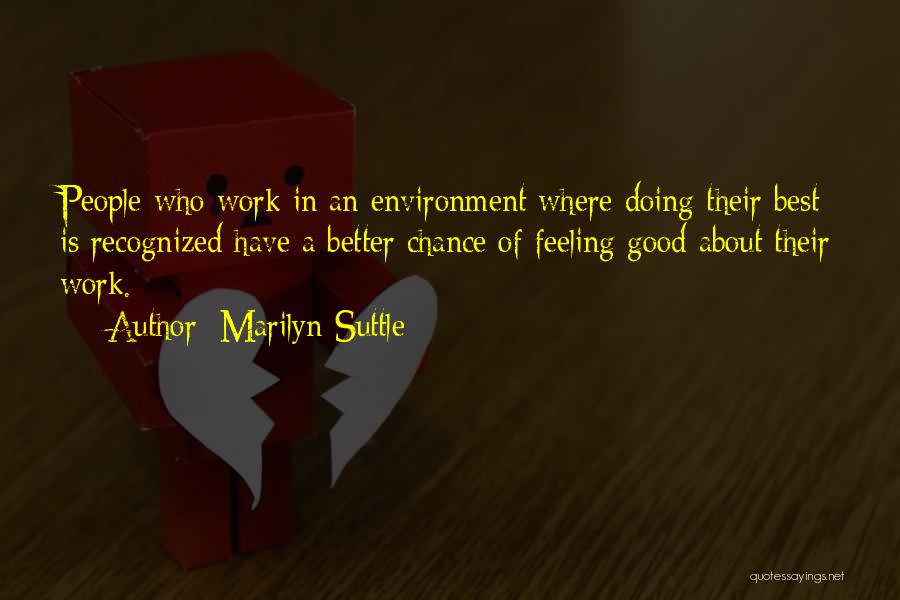 Marilyn Suttle Quotes: People Who Work In An Environment Where Doing Their Best Is Recognized Have A Better Chance Of Feeling Good About