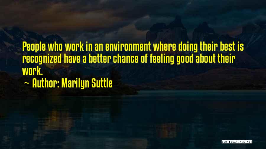 Marilyn Suttle Quotes: People Who Work In An Environment Where Doing Their Best Is Recognized Have A Better Chance Of Feeling Good About