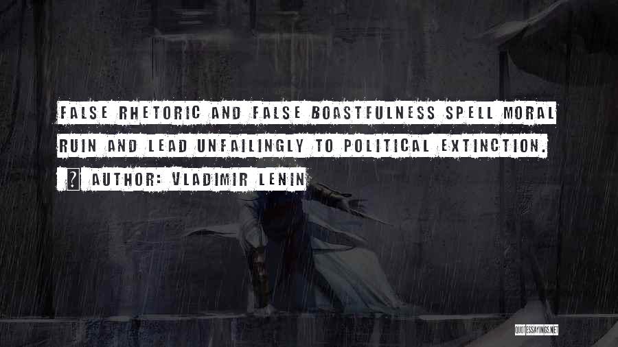 Vladimir Lenin Quotes: False Rhetoric And False Boastfulness Spell Moral Ruin And Lead Unfailingly To Political Extinction.