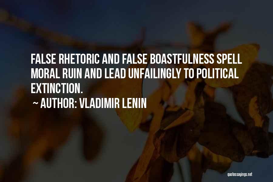 Vladimir Lenin Quotes: False Rhetoric And False Boastfulness Spell Moral Ruin And Lead Unfailingly To Political Extinction.