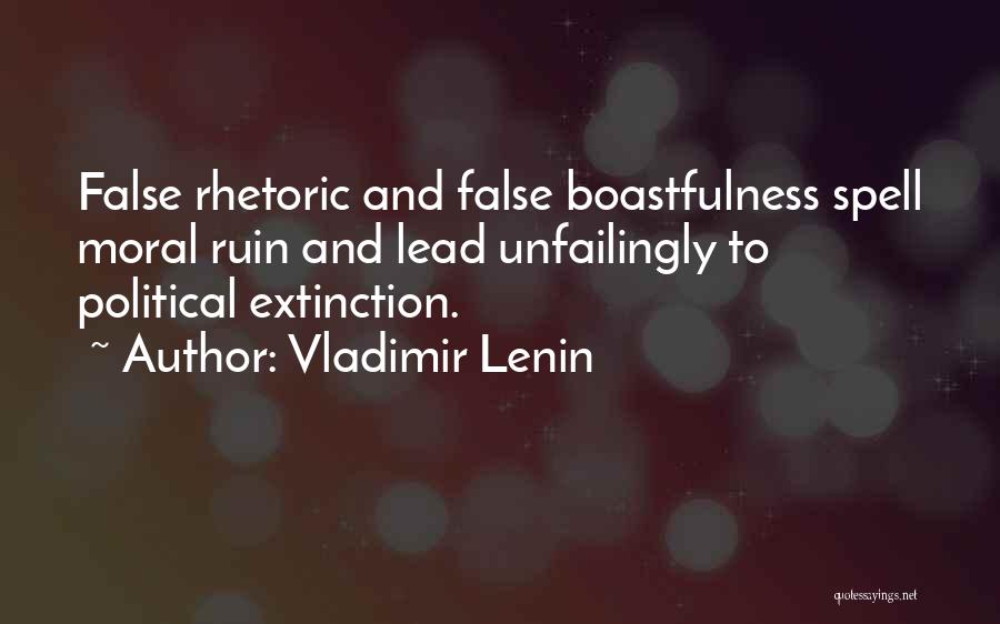 Vladimir Lenin Quotes: False Rhetoric And False Boastfulness Spell Moral Ruin And Lead Unfailingly To Political Extinction.