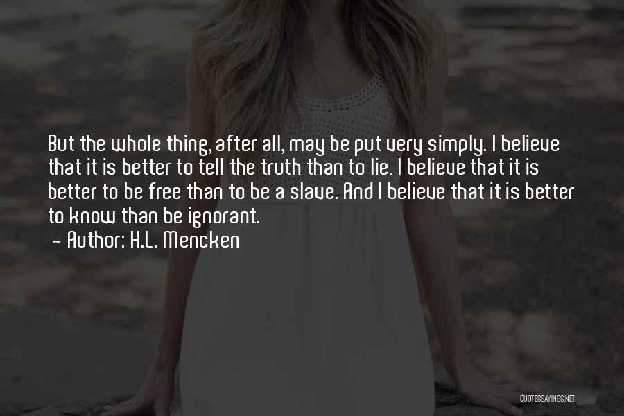 H.L. Mencken Quotes: But The Whole Thing, After All, May Be Put Very Simply. I Believe That It Is Better To Tell The