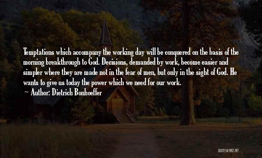 Dietrich Bonhoeffer Quotes: Temptations Which Accompany The Working Day Will Be Conquered On The Basis Of The Morning Breakthrough To God. Decisions, Demanded