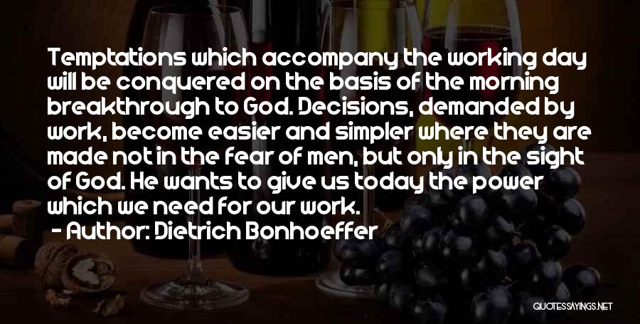 Dietrich Bonhoeffer Quotes: Temptations Which Accompany The Working Day Will Be Conquered On The Basis Of The Morning Breakthrough To God. Decisions, Demanded