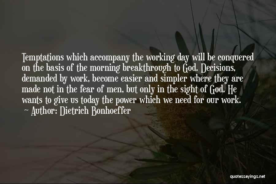 Dietrich Bonhoeffer Quotes: Temptations Which Accompany The Working Day Will Be Conquered On The Basis Of The Morning Breakthrough To God. Decisions, Demanded