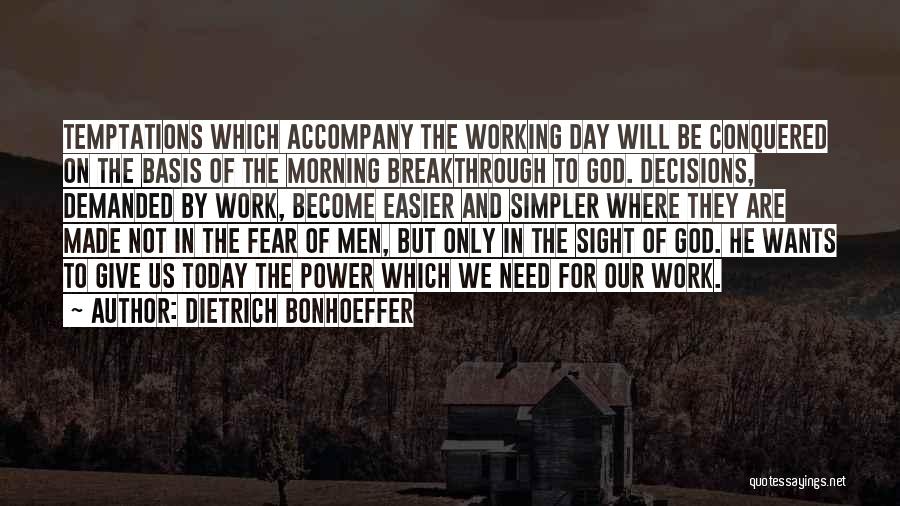 Dietrich Bonhoeffer Quotes: Temptations Which Accompany The Working Day Will Be Conquered On The Basis Of The Morning Breakthrough To God. Decisions, Demanded