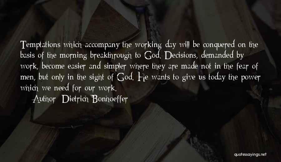 Dietrich Bonhoeffer Quotes: Temptations Which Accompany The Working Day Will Be Conquered On The Basis Of The Morning Breakthrough To God. Decisions, Demanded