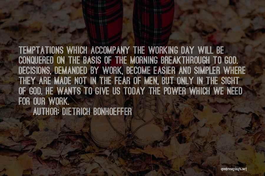 Dietrich Bonhoeffer Quotes: Temptations Which Accompany The Working Day Will Be Conquered On The Basis Of The Morning Breakthrough To God. Decisions, Demanded