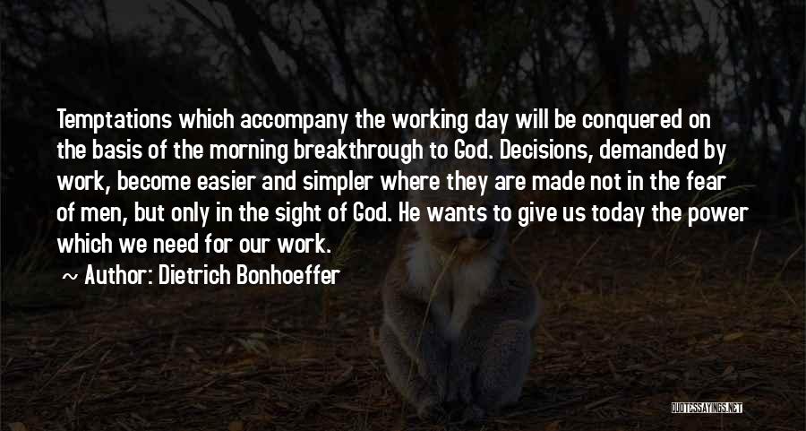 Dietrich Bonhoeffer Quotes: Temptations Which Accompany The Working Day Will Be Conquered On The Basis Of The Morning Breakthrough To God. Decisions, Demanded