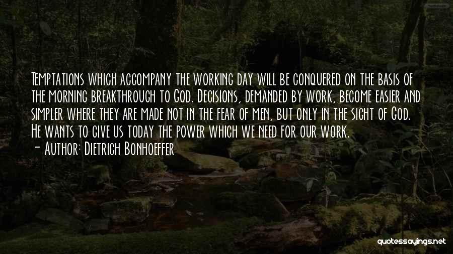 Dietrich Bonhoeffer Quotes: Temptations Which Accompany The Working Day Will Be Conquered On The Basis Of The Morning Breakthrough To God. Decisions, Demanded