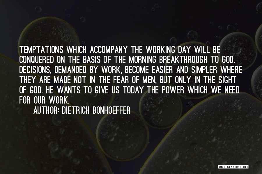 Dietrich Bonhoeffer Quotes: Temptations Which Accompany The Working Day Will Be Conquered On The Basis Of The Morning Breakthrough To God. Decisions, Demanded