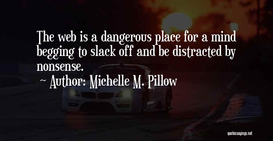 Michelle M. Pillow Quotes: The Web Is A Dangerous Place For A Mind Begging To Slack Off And Be Distracted By Nonsense.