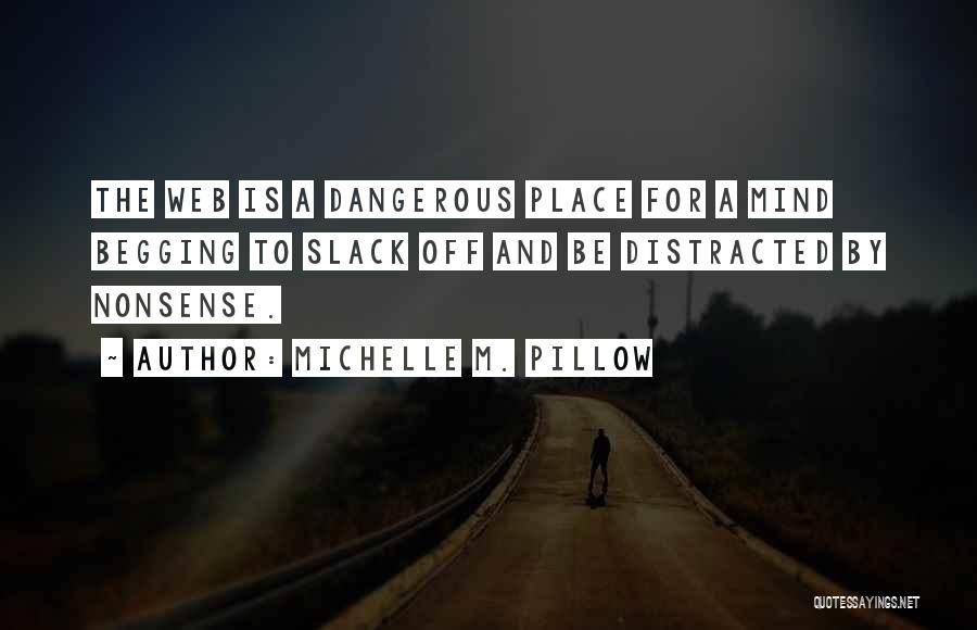 Michelle M. Pillow Quotes: The Web Is A Dangerous Place For A Mind Begging To Slack Off And Be Distracted By Nonsense.