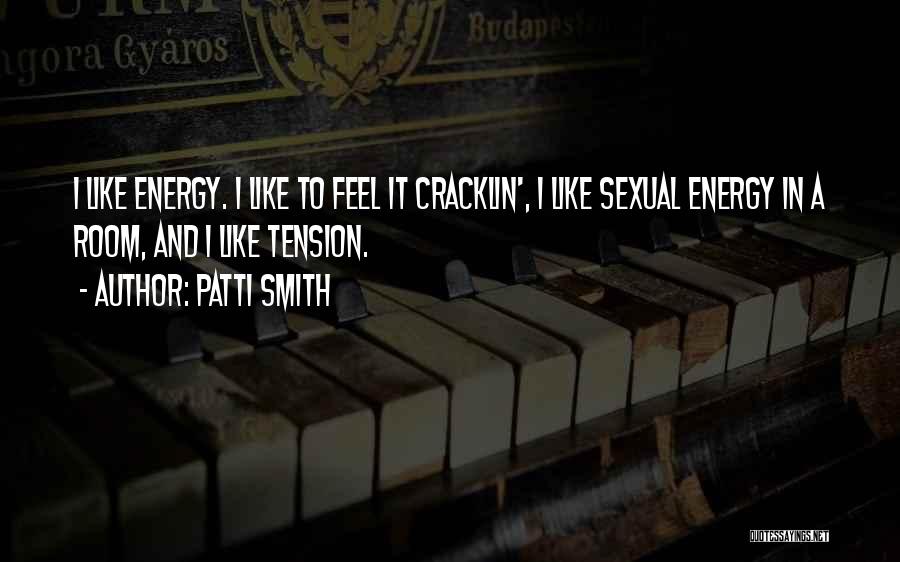 Patti Smith Quotes: I Like Energy. I Like To Feel It Cracklin', I Like Sexual Energy In A Room, And I Like Tension.
