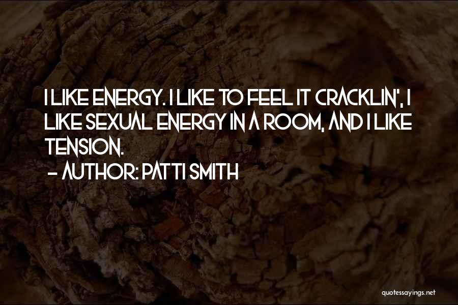 Patti Smith Quotes: I Like Energy. I Like To Feel It Cracklin', I Like Sexual Energy In A Room, And I Like Tension.