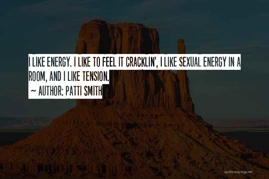 Patti Smith Quotes: I Like Energy. I Like To Feel It Cracklin', I Like Sexual Energy In A Room, And I Like Tension.