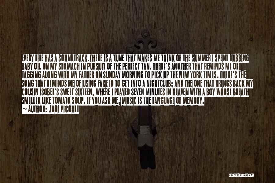 Jodi Picoult Quotes: Every Life Has A Soundtrack.there Is A Tune That Makes Me Think Of The Summer I Spent Rubbing Baby Oil