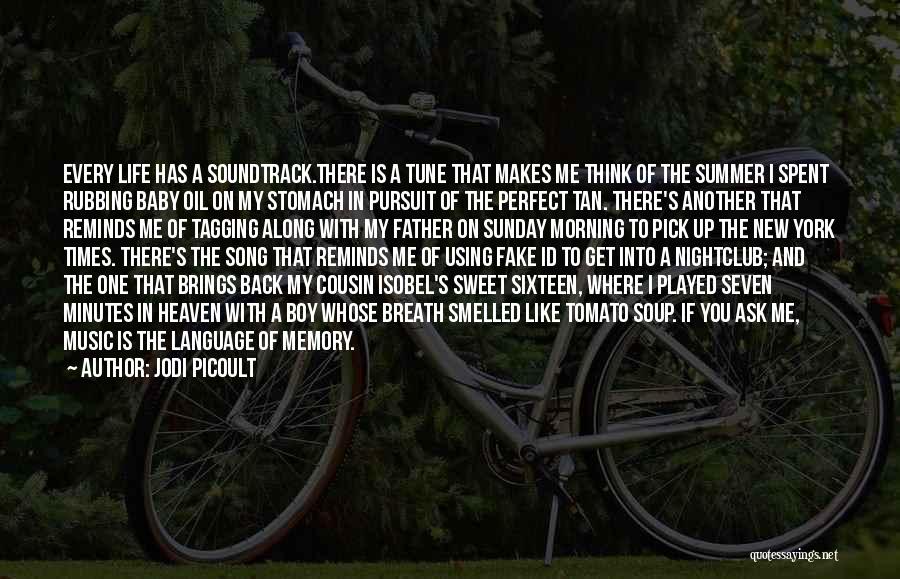 Jodi Picoult Quotes: Every Life Has A Soundtrack.there Is A Tune That Makes Me Think Of The Summer I Spent Rubbing Baby Oil