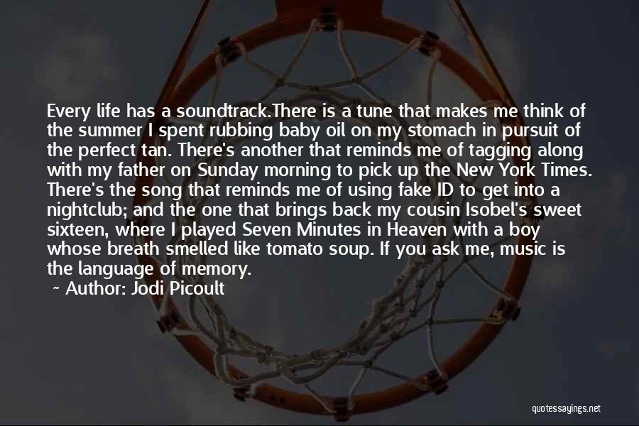 Jodi Picoult Quotes: Every Life Has A Soundtrack.there Is A Tune That Makes Me Think Of The Summer I Spent Rubbing Baby Oil