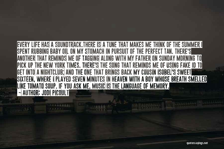 Jodi Picoult Quotes: Every Life Has A Soundtrack.there Is A Tune That Makes Me Think Of The Summer I Spent Rubbing Baby Oil